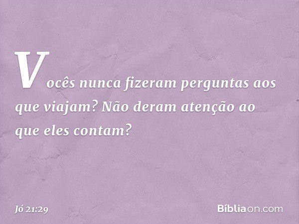 Vocês nunca fizeram perguntas
aos que viajam?
Não deram atenção ao que eles contam? -- Jó 21:29