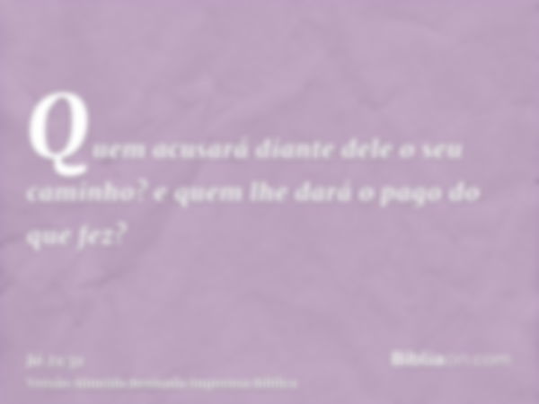 Quem acusará diante dele o seu caminho? e quem lhe dará o pago do que fez?