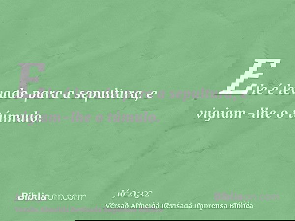 Ele é levado para a sepultura, e vigiam-lhe o túmulo.