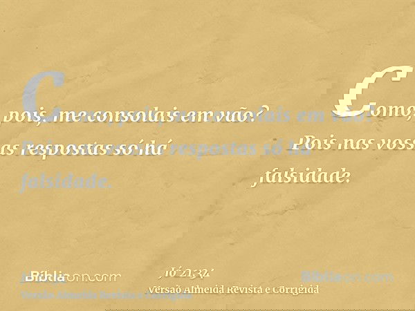 Como, pois, me consolais em vão? Pois nas vossas respostas só há falsidade.