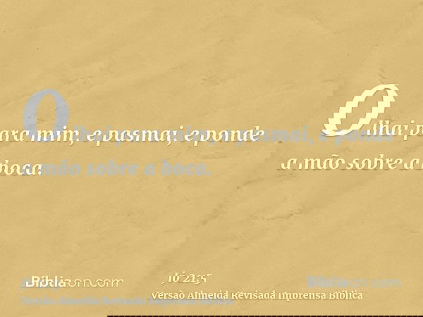 Olhai para mim, e pasmai, e ponde a mão sobre a boca.