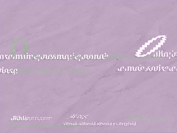 Olhai para mim e pasmai; e ponde a mão sobre a boca,