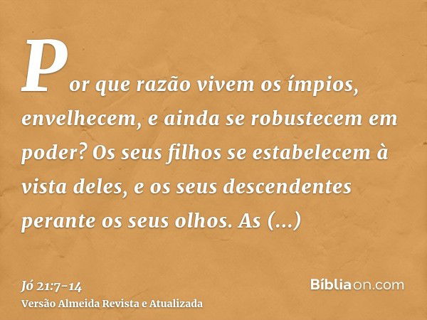 Por que razão vivem os ímpios, envelhecem, e ainda se robustecem em poder?Os seus filhos se estabelecem à vista deles, e os seus descendentes perante os seus ol