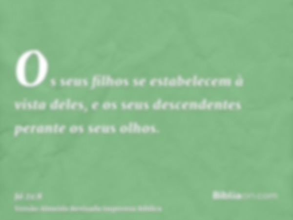 Os seus filhos se estabelecem à vista deles, e os seus descendentes perante os seus olhos.