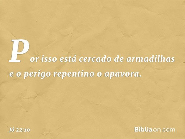 Por isso está cercado de armadilhas
e o perigo repentino o apavora. -- Jó 22:10