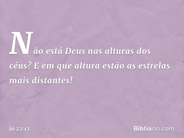 "Não está Deus nas alturas dos céus?
E em que altura
estão as estrelas mais distantes! -- Jó 22:12