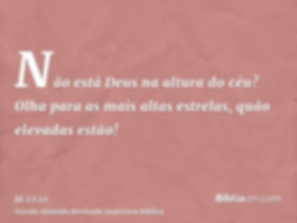 Não está Deus na altura do céu? Olha para as mais altas estrelas, quão elevadas estão!