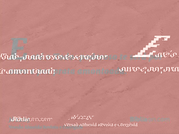 E até o Todo-poderoso te será por ouro e por prata amontoada.