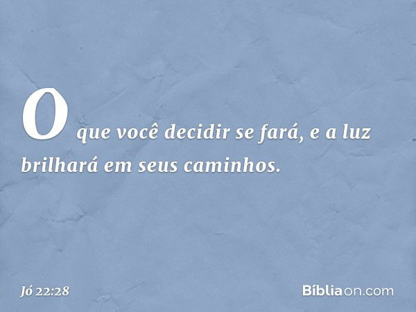 O que você decidir se fará,
e a luz brilhará em seus caminhos. -- Jó 22:28