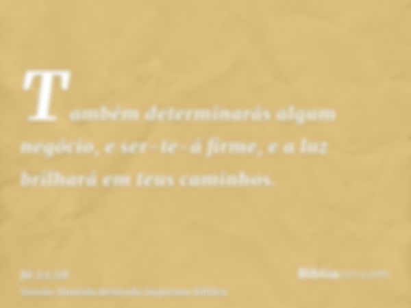 Também determinarás algum negócio, e ser-te-á firme, e a luz brilhará em teus caminhos.