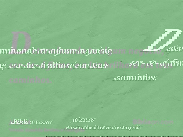 Determinando tu algum negócio, ser-te-á firme, e a luz brilhará em teus caminhos.