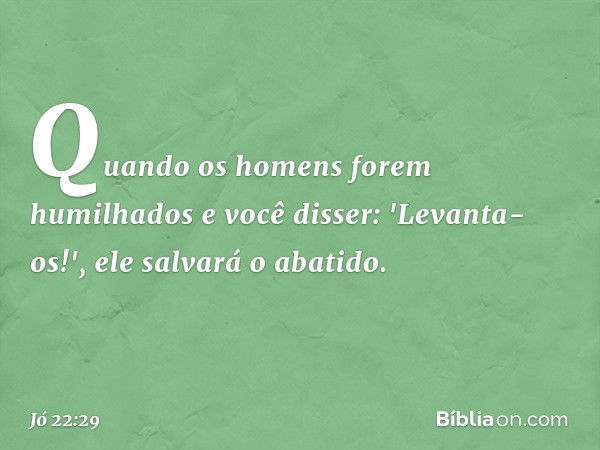 Quando os homens
forem humilhados
e você disser: 'Levanta-os!',
ele salvará o abatido. -- Jó 22:29