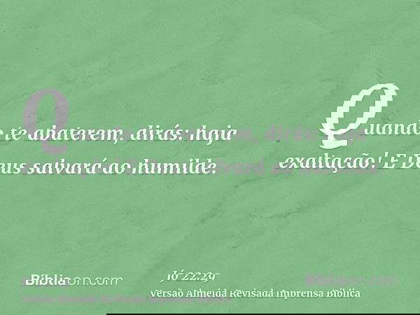 Quando te abaterem, dirás: haja exaltação! E Deus salvará ao humilde.