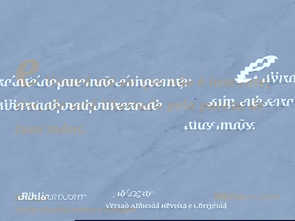 e livrará até ao que não é inocente; sim, ele será libertado pela pureza de tuas mãos.