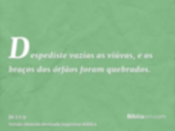 Despediste vazias as viúvas, e os braços dos órfãos foram quebrados.