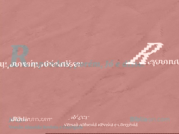 Respondeu, porém, Jó e disse: