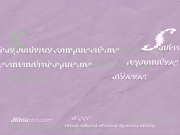 Saberia as palavras com que ele me respondesse, e entenderia o que me dissesse.