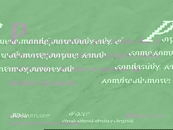 Porque a manhã, para todos eles, é como sombra de morte; porque, sendo conhecidos, sentem os pavores da sombra da morte.