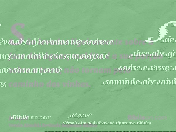 São levados ligeiramente sobre a face das águas; maldita é a sua porção sobre a terra; não tornam pelo caminho das vinhas.