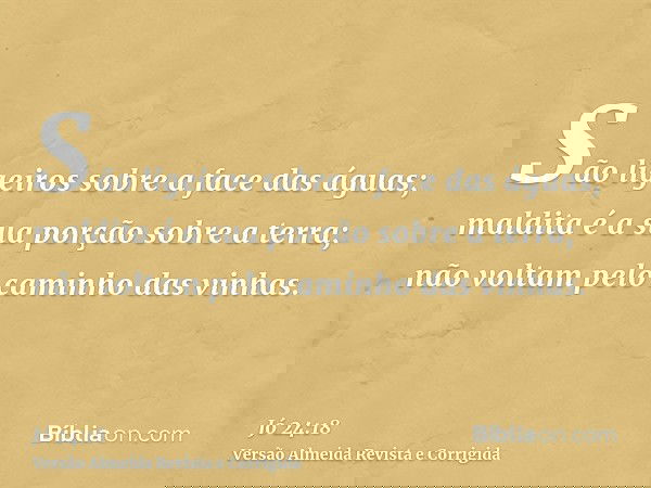 São ligeiros sobre a face das águas; maldita é a sua porção sobre a terra; não voltam pelo caminho das vinhas.