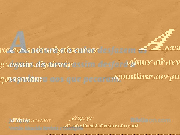 A secura e o calor desfazem as águas da neve; assim desfará a sepultura aos que pecaram.