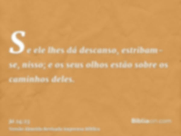 Se ele lhes dá descanso, estribam-se, nisso; e os seus olhos estão sobre os caminhos deles.