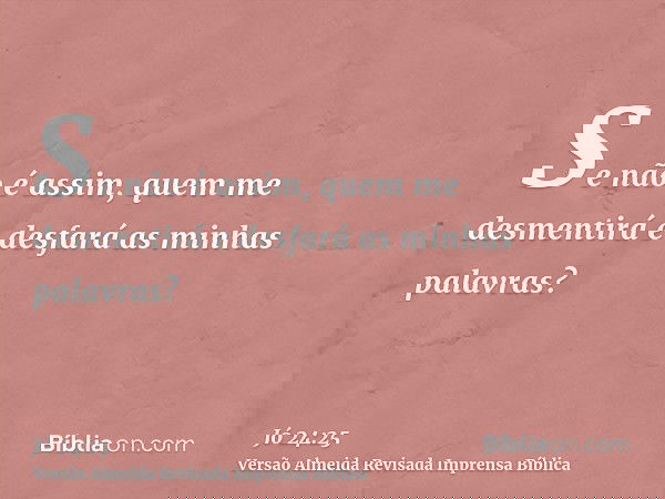 Se não é assim, quem me desmentirá e desfará as minhas palavras?
