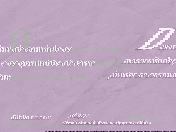 Desviam do caminho os necessitados; e os oprimidos da terra juntos se escondem.