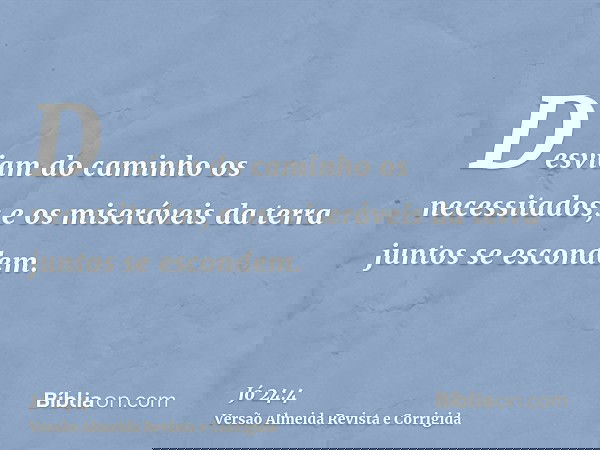 Desviam do caminho os necessitados; e os miseráveis da terra juntos se escondem.