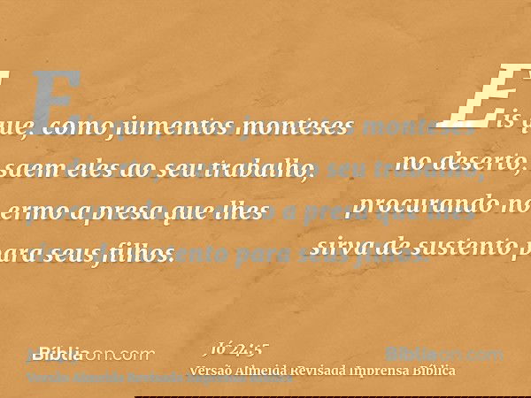 Eis que, como jumentos monteses no deserto, saem eles ao seu trabalho, procurando no ermo a presa que lhes sirva de sustento para seus filhos.