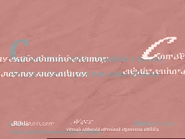 Com Deus estão domínio e temor; ele faz reinar a paz nas suas alturas.