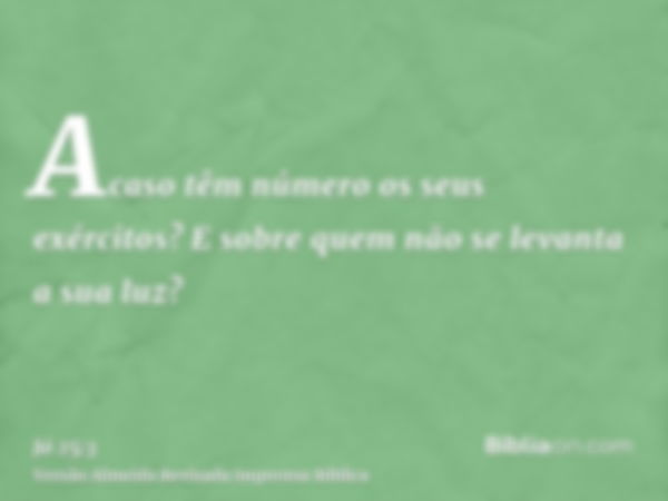 Acaso têm número os seus exércitos? E sobre quem não se levanta a sua luz?