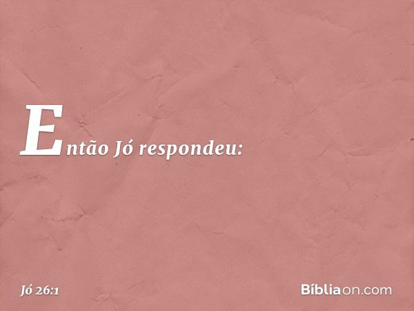 Então Jó respondeu: -- Jó 26:1