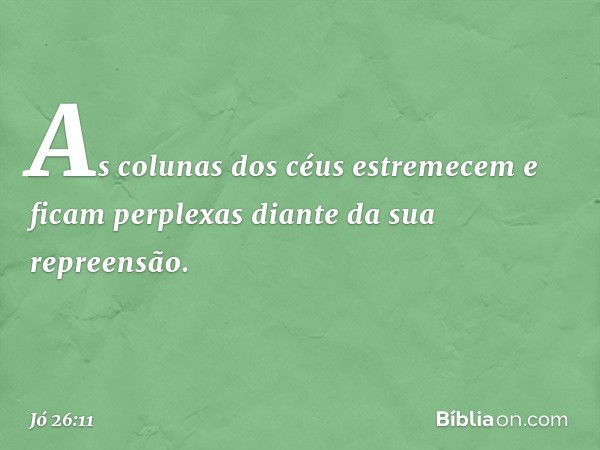 As colunas dos céus estremecem
e ficam perplexas
diante da sua repreensão. -- Jó 26:11