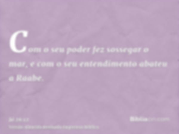 Com o seu poder fez sossegar o mar, e com o seu entendimento abateu a Raabe.