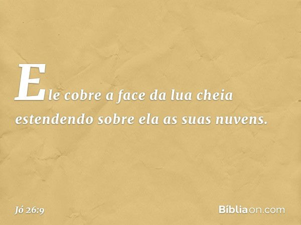 Ele cobre a face da lua cheia
estendendo sobre ela as suas nuvens. -- Jó 26:9