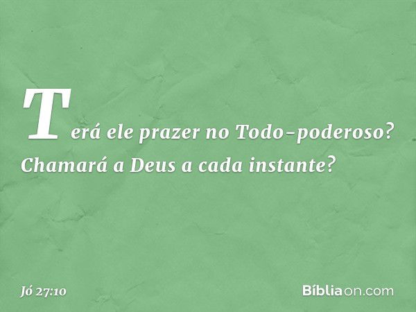 Terá ele prazer no Todo-poderoso?
Chamará a Deus a cada instante? -- Jó 27:10