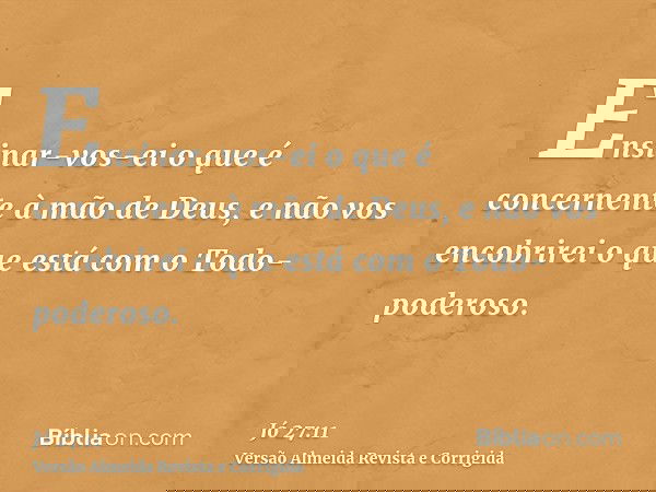 Ensinar-vos-ei o que é concernente à mão de Deus, e não vos encobrirei o que está com o Todo-poderoso.