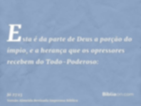 Esta é da parte de Deus a porção do ímpio, e a herança que os opressores recebem do Todo-Poderoso: