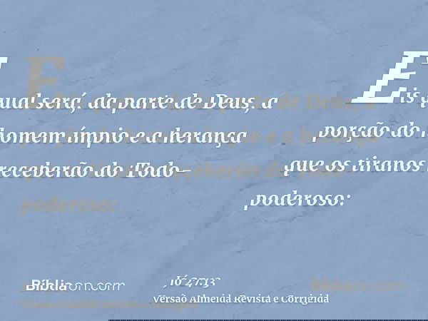 Eis qual será, da parte de Deus, a porção do homem ímpio e a herança que os tiranos receberão do Todo-poderoso: