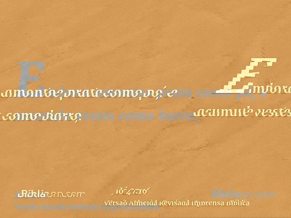 Embora amontoe prata como pó, e acumule vestes como barro,