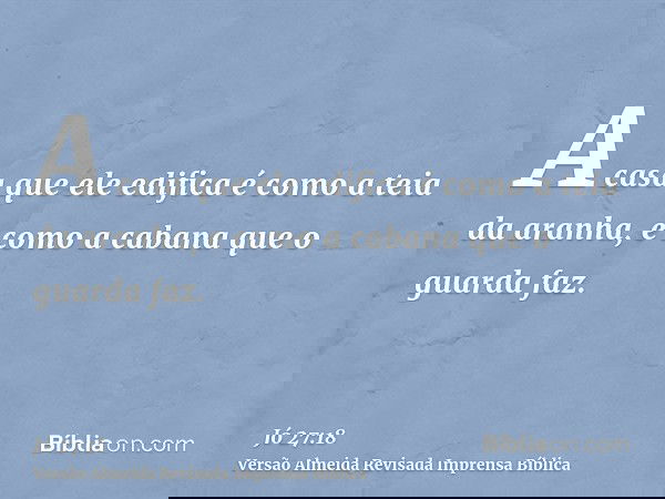 A casa que ele edifica é como a teia da aranha, e como a cabana que o guarda faz.