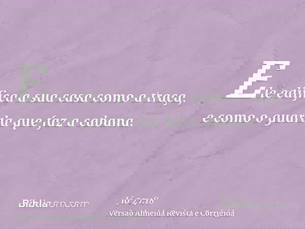 Ele edifica a sua casa como a traça, e como o guarda que faz a cabana.