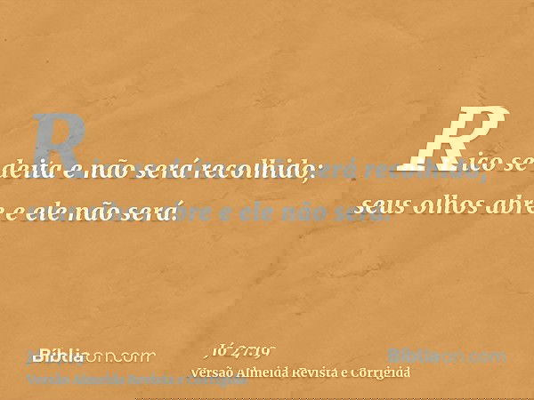 Rico se deita e não será recolhido; seus olhos abre e ele não será.