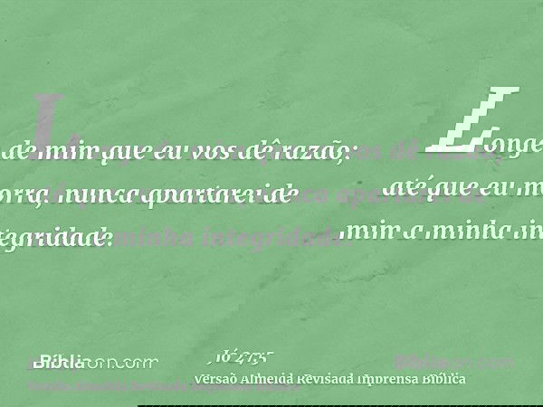 Longe de mim que eu vos dê razão; até que eu morra, nunca apartarei de mim a minha integridade.