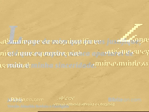 Longe de mim que eu vos justifique; até que eu expire, nunca apartarei de mim a minha sinceridade.