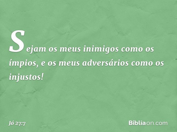 "Sejam os meus inimigos
como os ímpios,
e os meus adversários
como os injustos! -- Jó 27:7