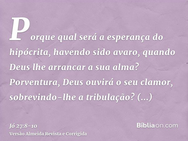 Porque qual será a esperança do hipócrita, havendo sido avaro, quando Deus lhe arrancar a sua alma?Porventura, Deus ouvirá o seu clamor, sobrevindo-lhe a tribul