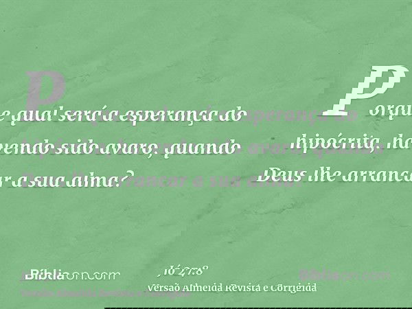 Porque qual será a esperança do hipócrita, havendo sido avaro, quando Deus lhe arrancar a sua alma?