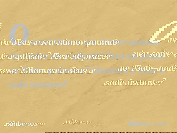 Ouvirá Deus o seu clamor
quando vier sobre ele a aflição? Terá ele prazer no Todo-poderoso?
Chamará a Deus a cada instante? -- Jó 27:9-10